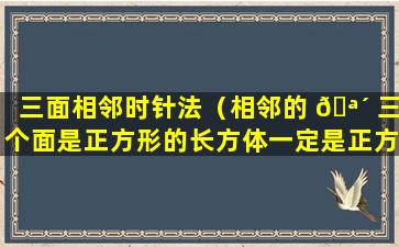 三面相邻时针法（相邻的 🪴 三个面是正方形的长方体一定是正方 🦄 体）